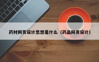 北票药材网页设计思想是什么（药品网页设计）